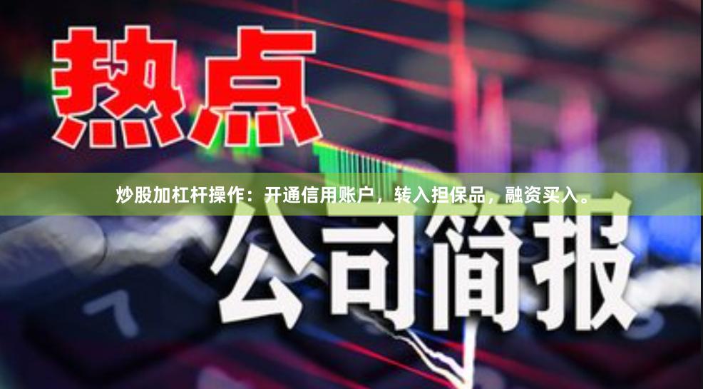 炒股加杠杆操作:开通信用账户,转入担保品,融资买入。