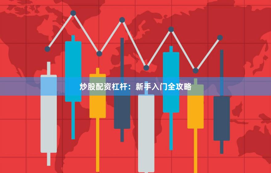 炒股配资杠杆：新手入门全攻略