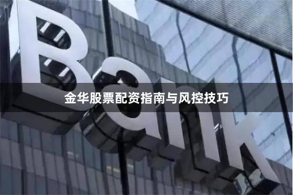 金华股票配资指南与风控技巧