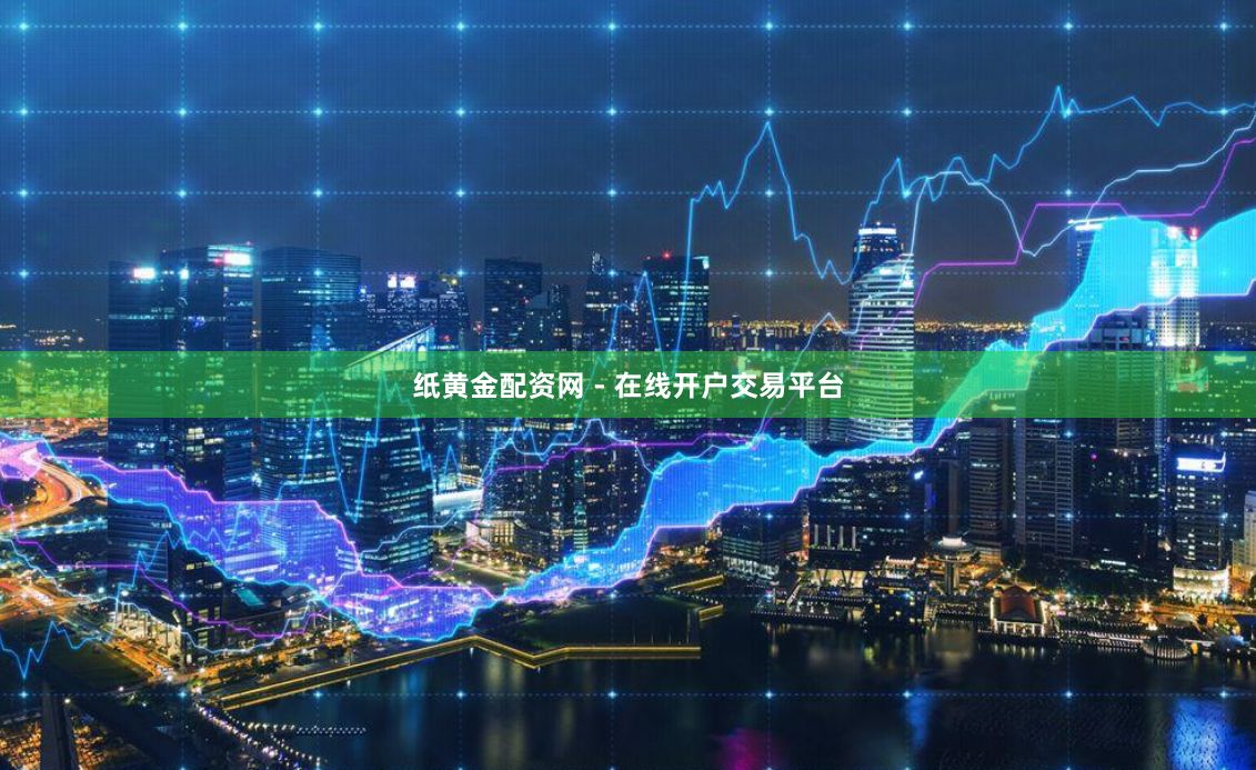 纸黄金配资网 - 在线开户交易平台