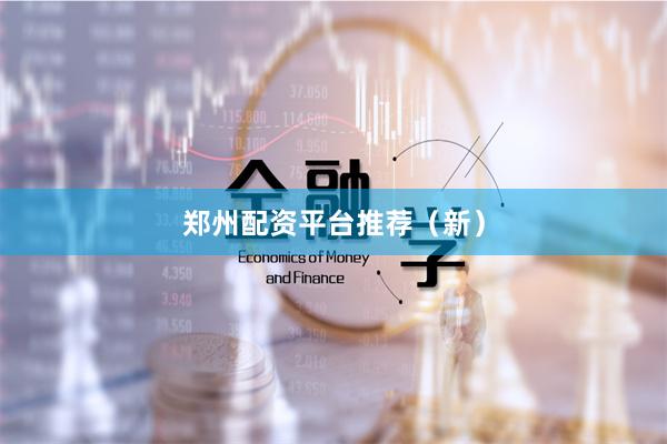 郑州配资平台推荐（新）