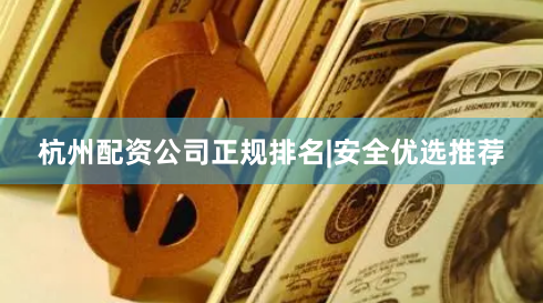 杭州配资公司正规排名|安全优选推荐