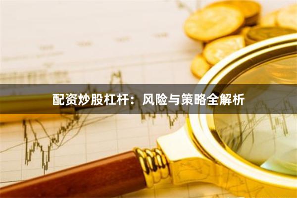 配资炒股杠杆：风险与策略全解析