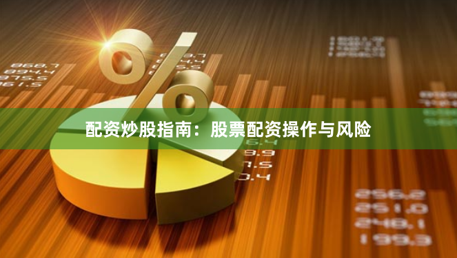 配资炒股指南：股票配资操作与风险