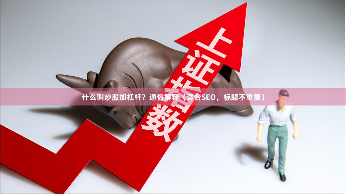 什么叫炒股加杠杆？通俗解释（适合SEO，标题不重复）