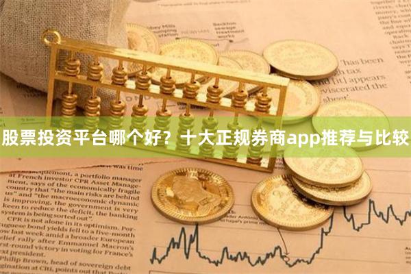 股票投资平台哪个好？十大正规券商app推荐与比较