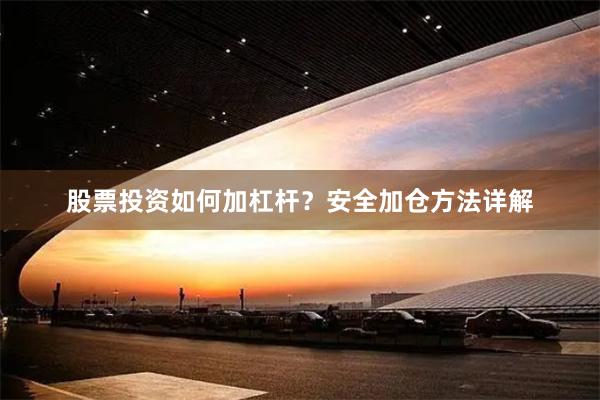 股票投资如何加杠杆？安全加仓方法详解