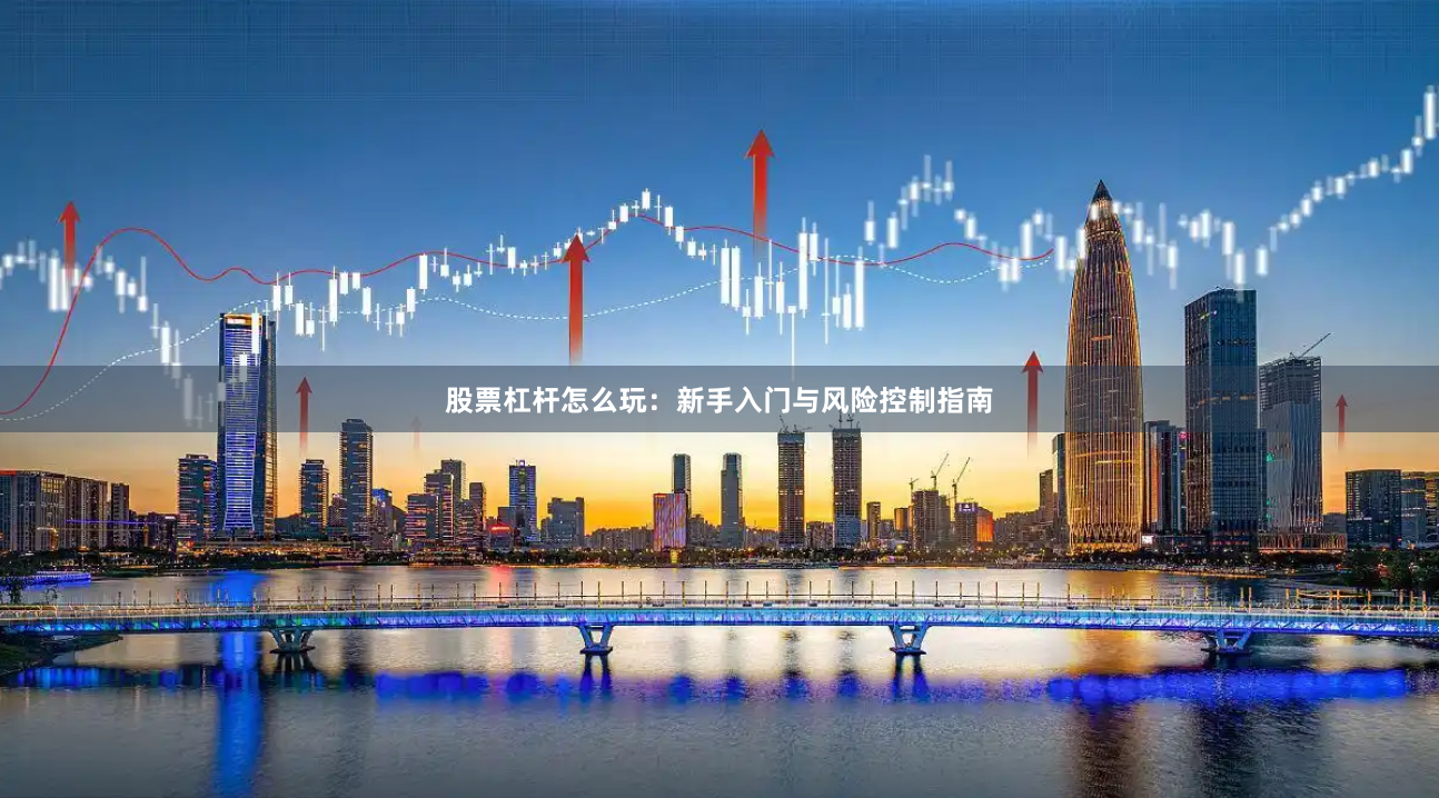 股票杠杆怎么玩：新手入门与风险控制指南