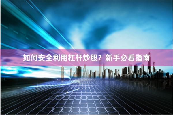 如何安全利用杠杆炒股？新手必看指南