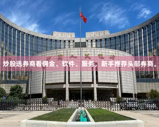 炒股选券商看佣金、软件、服务，新手推荐头部券商。