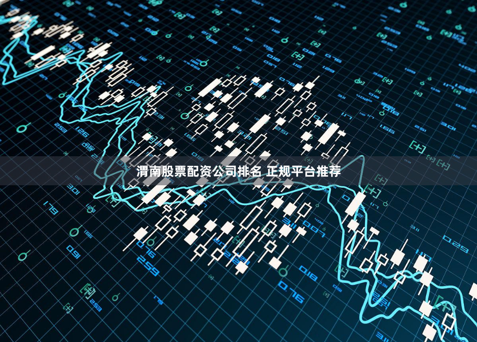 渭南股票配资公司排名 正规平台推荐