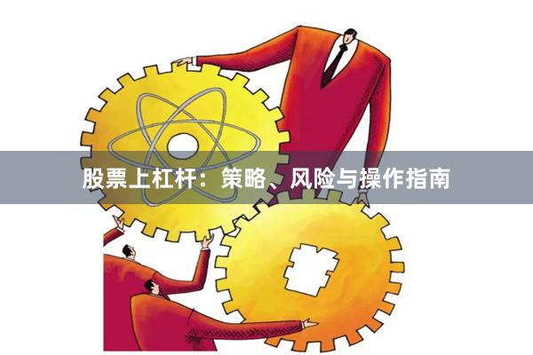 股票上杠杆：策略、风险与操作指南
