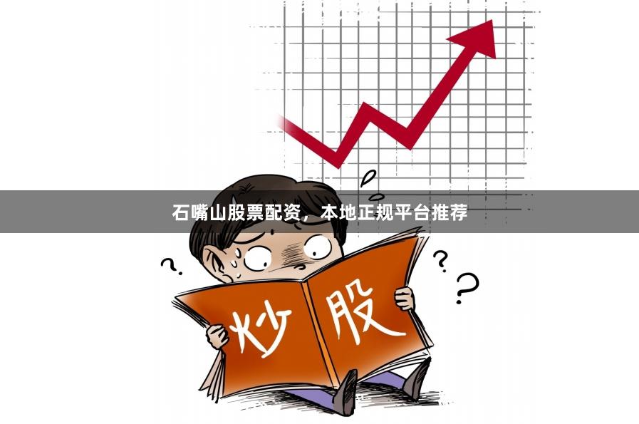 石嘴山股票配资，本地正规平台推荐