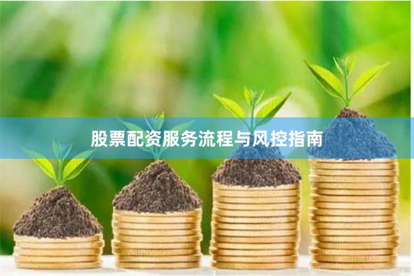 股票配资服务流程与风控指南