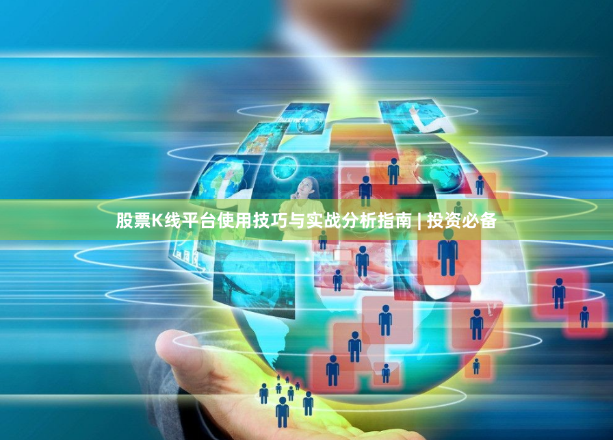 股票K线平台使用技巧与实战分析指南 | 投资必备