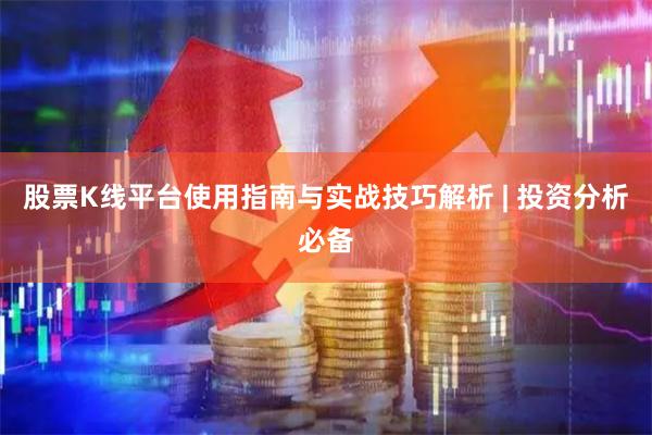 股票K线平台使用指南与实战技巧解析 | 投资分析必备