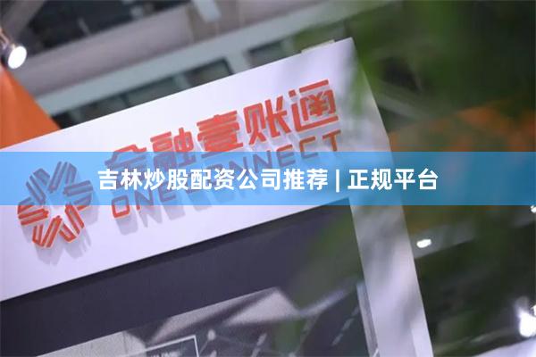 吉林炒股配资公司推荐 | 正规平台