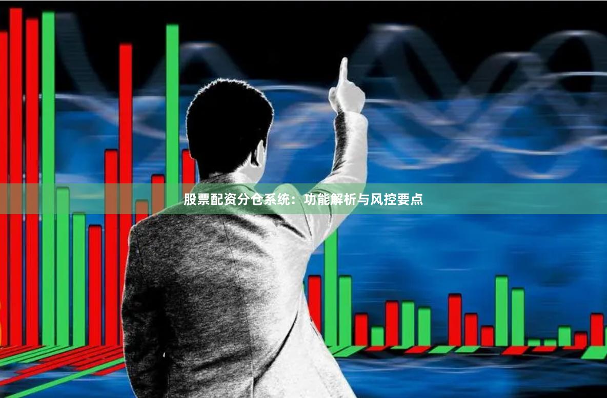 股票配资分仓系统：功能解析与风控要点